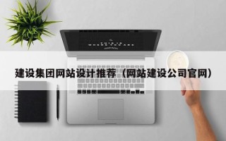 达州建设集团网站设计推荐（网站建设公司官网）